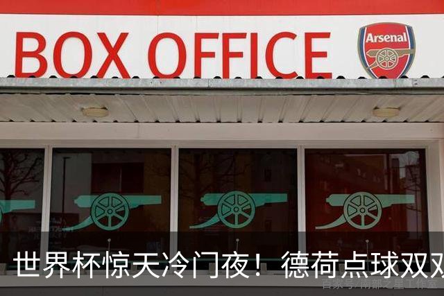 世界杯惊天冷门夜！德荷点球双双出局，利物浦无奈迎最大利好