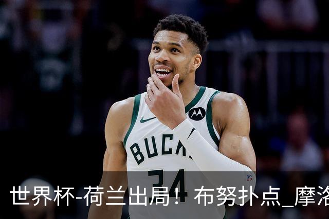 世界杯-荷兰出局！布努扑点 摩洛哥点球战总分4-3进16强
