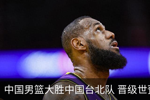 中国男篮大胜中国台北队 晋级世预赛亚洲区第二阶段