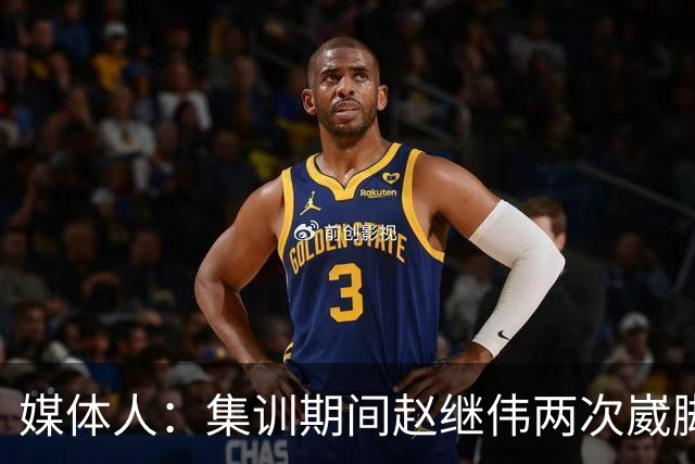 媒体人：集训期间赵继伟两次崴脚 大秋三宁李弘权高诗岩也都带伤