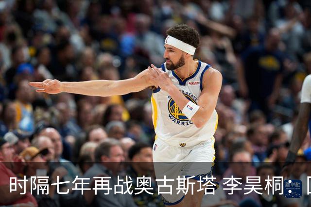 时隔七年再战奥古斯塔 李昊桐：回来感觉很自在