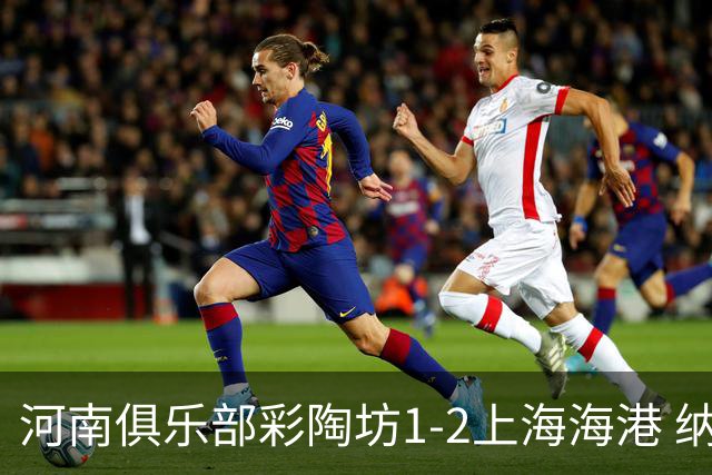 河南俱乐部彩陶坊1-2上海海港 纳萨里奥破门