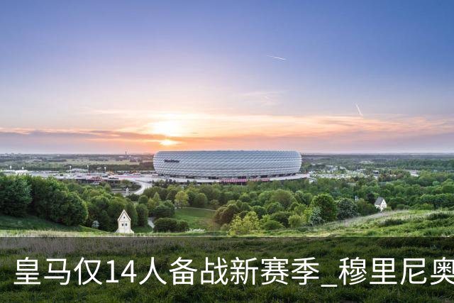 皇马仅14人备战新赛季 穆里尼奥：希望他们国家队输球！