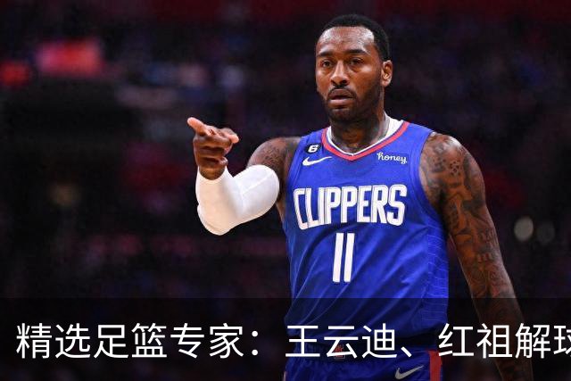 精选足篮专家：王云迪、红祖解球11连红分析足彩