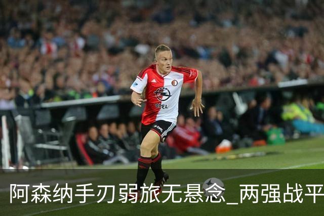 阿森纳手刃弱旅无悬念 两强战平可送枪手登顶